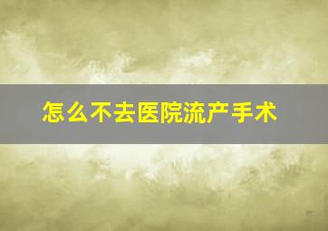 怎么不去医院流产手术