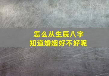 怎么从生辰八字知道婚姻好不好呢