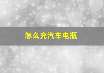 怎么充汽车电瓶