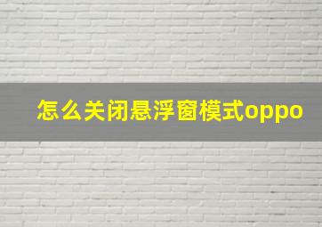 怎么关闭悬浮窗模式oppo