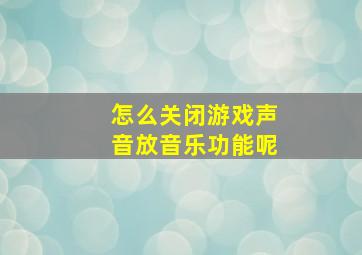 怎么关闭游戏声音放音乐功能呢