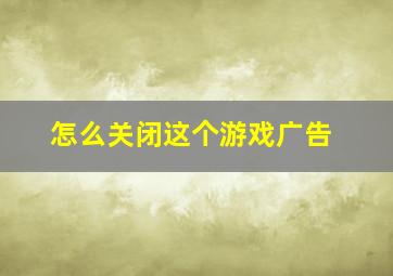 怎么关闭这个游戏广告