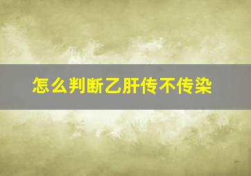 怎么判断乙肝传不传染