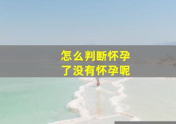 怎么判断怀孕了没有怀孕呢