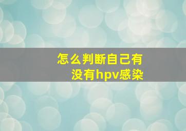 怎么判断自己有没有hpv感染