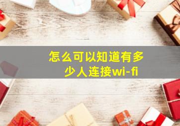 怎么可以知道有多少人连接wi-fi