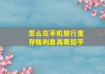 怎么在手机银行里存钱利息高呢知乎