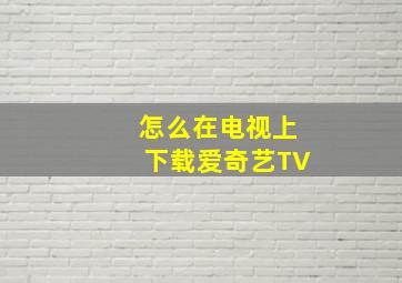 怎么在电视上下载爱奇艺TV