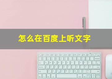 怎么在百度上听文字