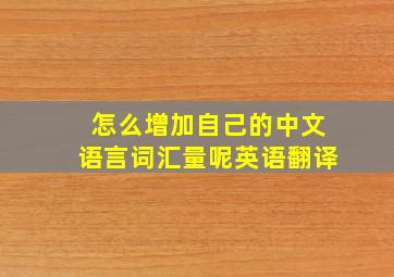 怎么增加自己的中文语言词汇量呢英语翻译