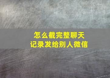 怎么截完整聊天记录发给别人微信