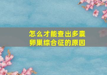 怎么才能查出多囊卵巢综合征的原因