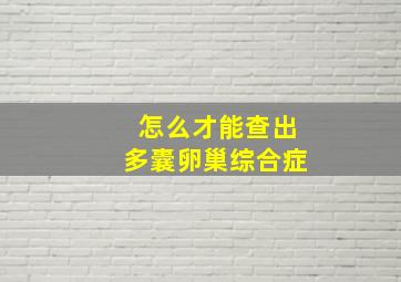 怎么才能查出多囊卵巢综合症