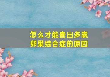 怎么才能查出多囊卵巢综合症的原因