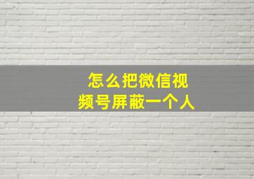 怎么把微信视频号屏蔽一个人