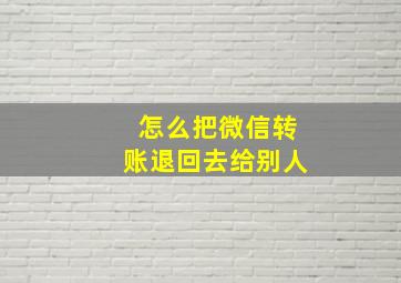 怎么把微信转账退回去给别人