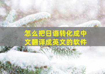 怎么把日语转化成中文翻译成英文的软件