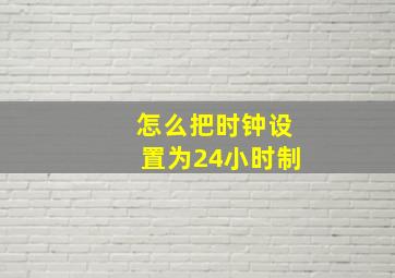 怎么把时钟设置为24小时制