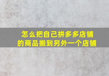 怎么把自己拼多多店铺的商品搬到另外一个店铺