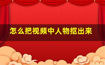 怎么把视频中人物抠出来