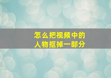 怎么把视频中的人物抠掉一部分