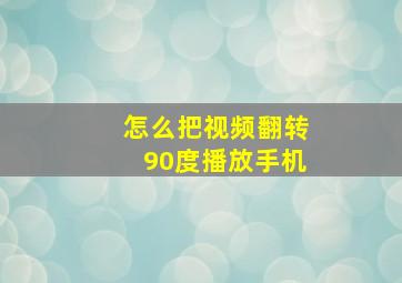 怎么把视频翻转90度播放手机