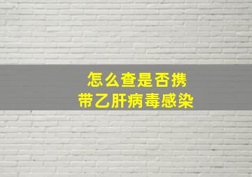 怎么查是否携带乙肝病毒感染