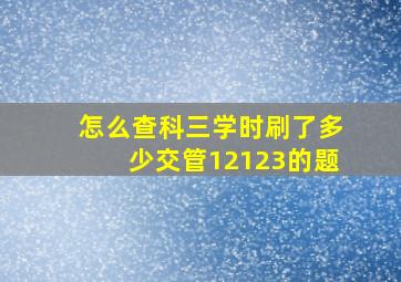 怎么查科三学时刷了多少交管12123的题