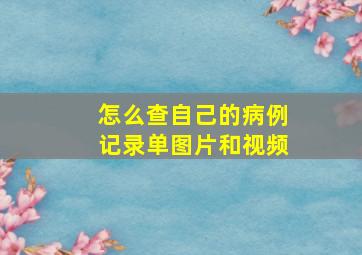 怎么查自己的病例记录单图片和视频