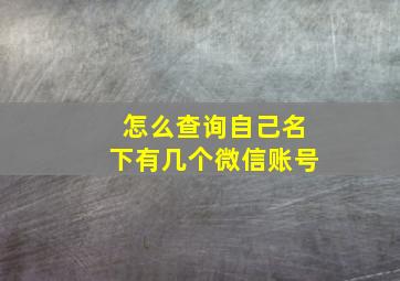 怎么查询自己名下有几个微信账号