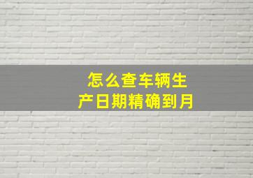 怎么查车辆生产日期精确到月