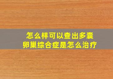 怎么样可以查出多囊卵巢综合症是怎么治疗