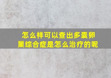 怎么样可以查出多囊卵巢综合症是怎么治疗的呢