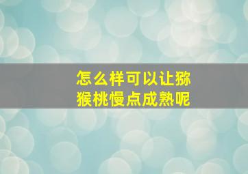 怎么样可以让猕猴桃慢点成熟呢