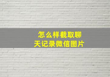 怎么样截取聊天记录微信图片