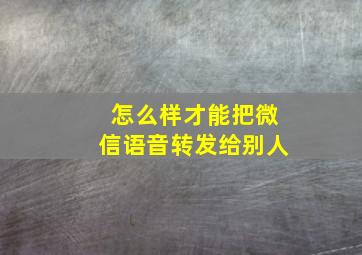 怎么样才能把微信语音转发给别人