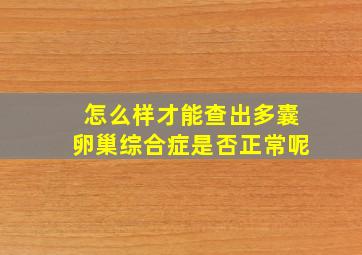 怎么样才能查出多囊卵巢综合症是否正常呢