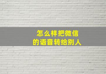 怎么样把微信的语音转给别人