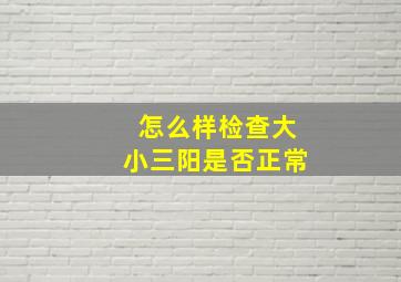 怎么样检查大小三阳是否正常