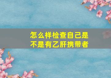 怎么样检查自己是不是有乙肝携带者