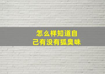 怎么样知道自己有没有狐臭味