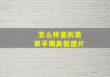 怎么样鉴别翡翠手镯真假图片