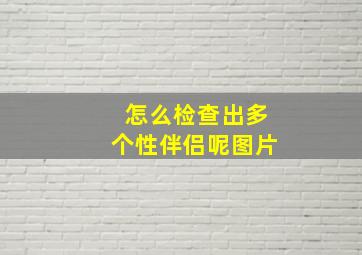 怎么检查出多个性伴侣呢图片