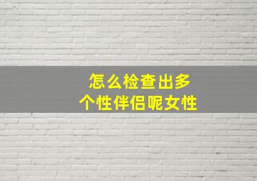 怎么检查出多个性伴侣呢女性