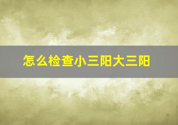 怎么检查小三阳大三阳