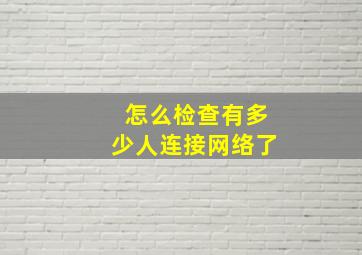 怎么检查有多少人连接网络了