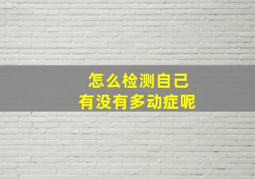 怎么检测自己有没有多动症呢