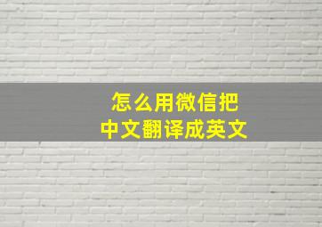 怎么用微信把中文翻译成英文