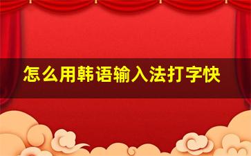 怎么用韩语输入法打字快