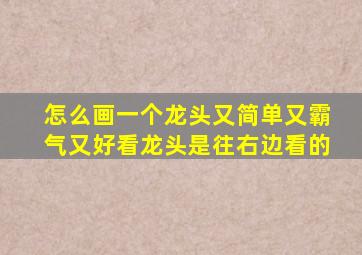 怎么画一个龙头又简单又霸气又好看龙头是往右边看的